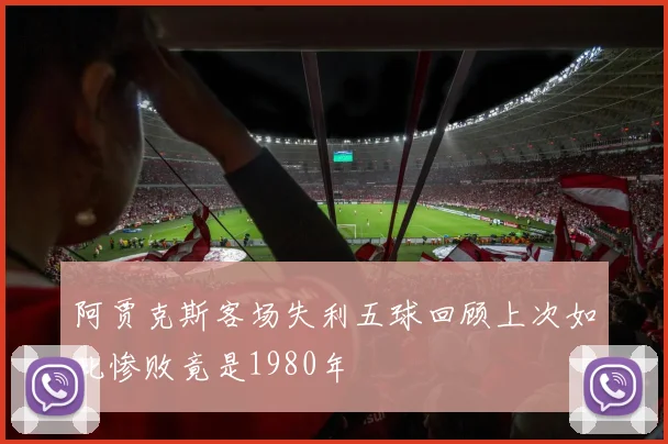 阿贾克斯客场失利五球回顾上次如此惨败竟是1980年