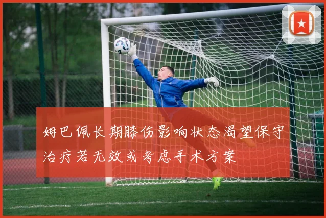 姆巴佩长期膝伤影响状态渴望保守治疗若无效或考虑手术方案