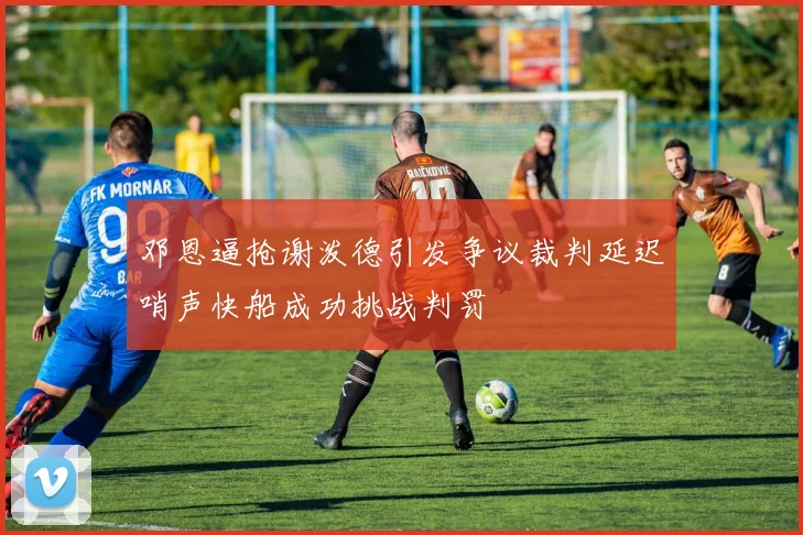 邓恩逼抢谢泼德引发争议裁判延迟哨声快船成功挑战判罚