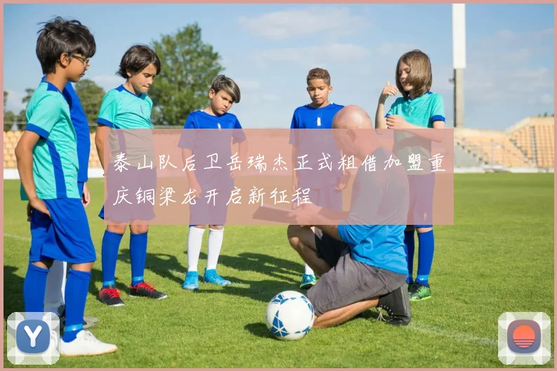 泰山队后卫岳瑞杰正式租借加盟重庆铜梁龙开启新征程