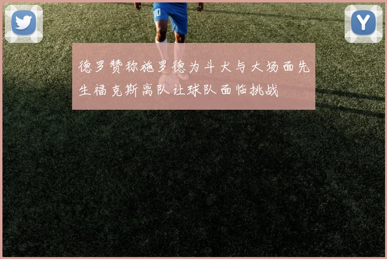 德罗赞称施罗德为斗犬与大场面先生福克斯离队让球队面临挑战