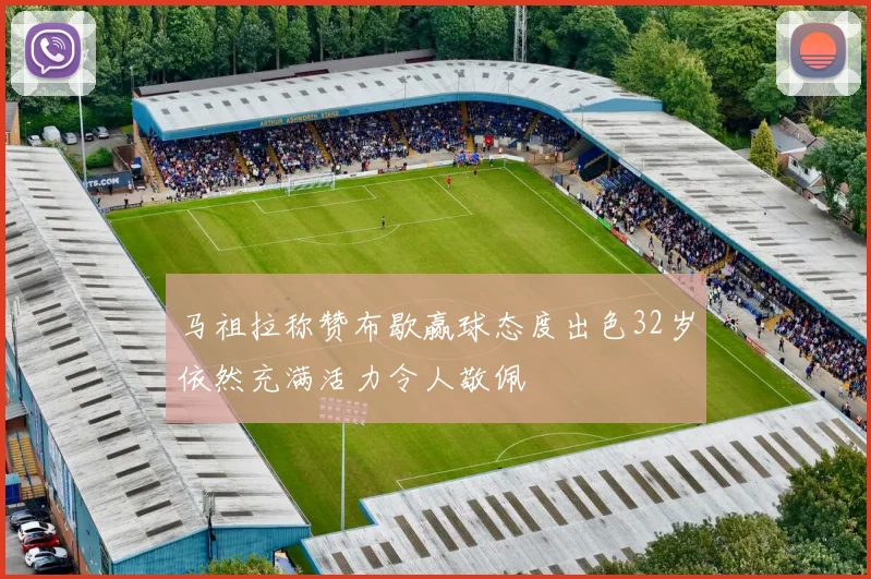 马祖拉称赞布歇赢球态度出色32岁依然充满活力令人敬佩