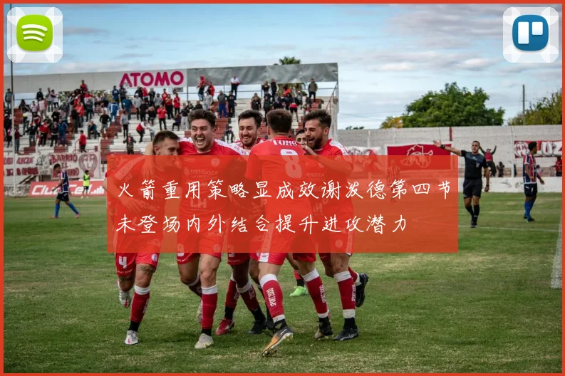 火箭重用策略显成效谢泼德第四节未登场内外结合提升进攻潜力