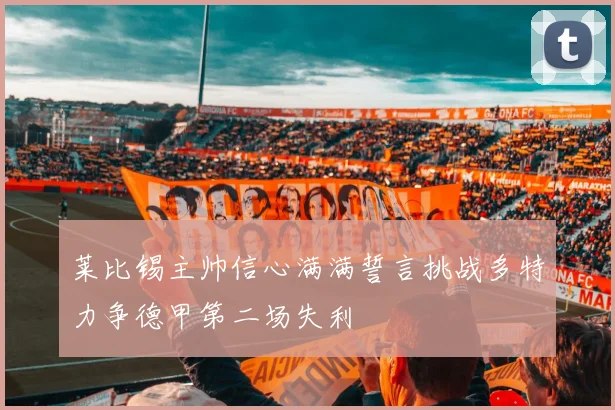 莱比锡主帅信心满满誓言挑战多特力争德甲第二场失利