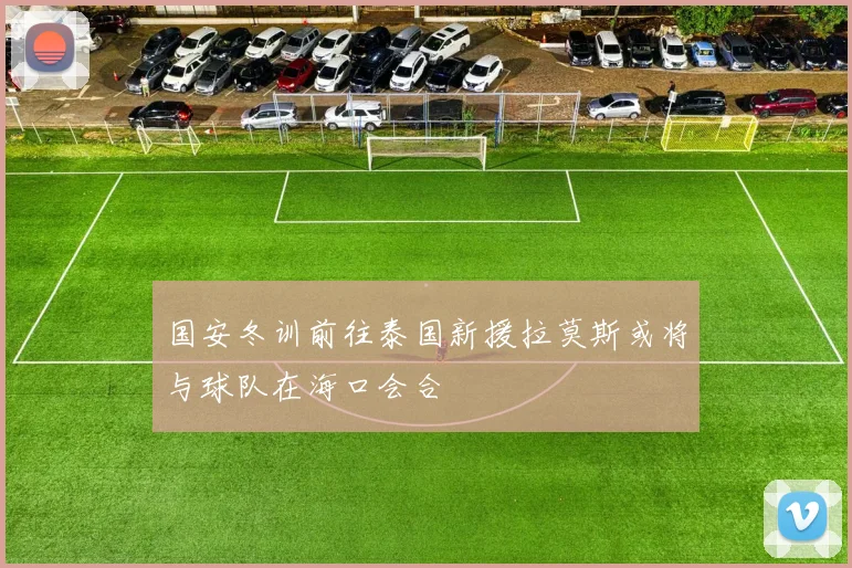 国安冬训前往泰国新援拉莫斯或将与球队在海口会合