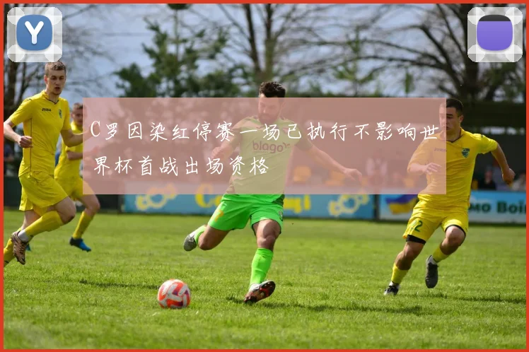 C罗因染红停赛一场已执行不影响世界杯首战出场资格