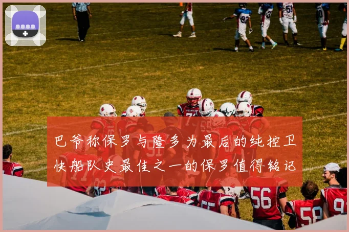 巴爷称保罗与隆多为最后的纯控卫快船队史最佳之一的保罗值得铭记