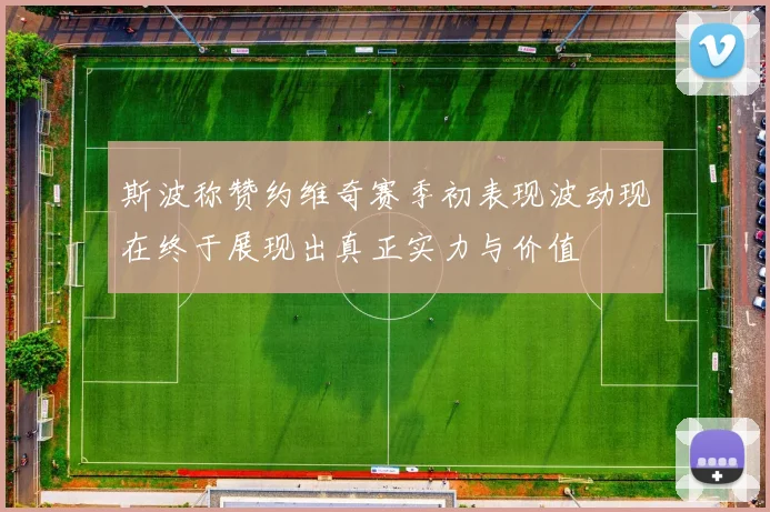 斯波称赞约维奇赛季初表现波动现在终于展现出真正实力与价值