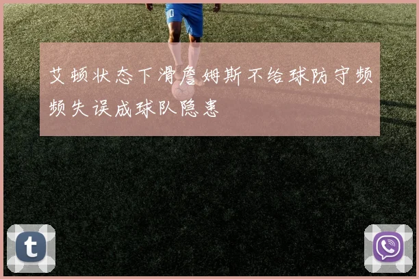 艾顿状态下滑詹姆斯不给球防守频频失误成球队隐患
