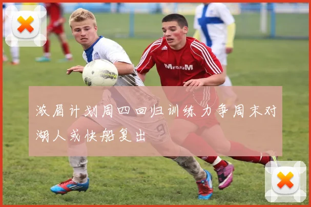 浓眉计划周四回归训练力争周末对湖人或快船复出