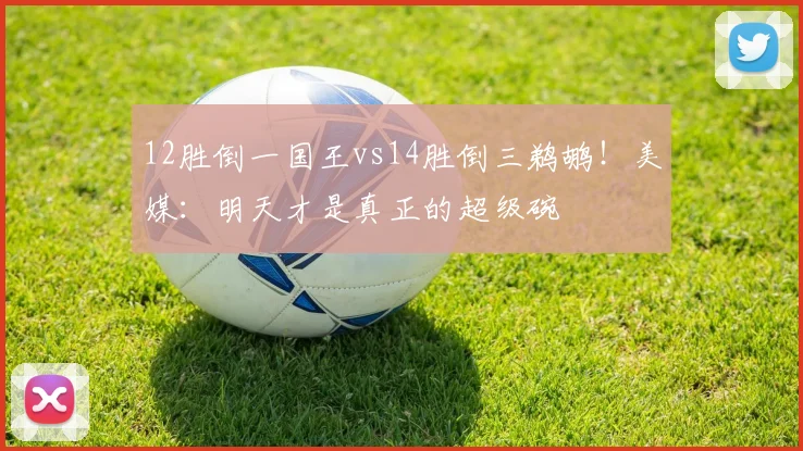 12胜倒一国王vs14胜倒三鹈鹕！美媒：明天才是真正的超级碗