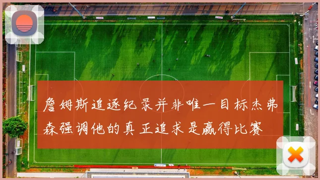 詹姆斯追逐纪录并非唯一目标杰弗森强调他的真正追求是赢得比赛