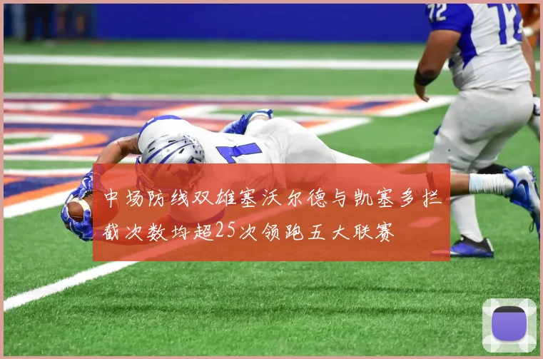 中场防线双雄塞沃尔德与凯塞多拦截次数均超25次领跑五大联赛